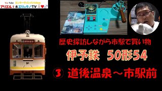 【歴史探訪しながら市駅で買い物】電車でＧＯ！ 旅情編［運転乗務 ほんもの］伊予鉄道松山市内線モハ50形54　③系統　上り 道後温泉～市駅前（昼）