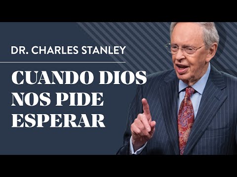Cuando Dios nos pide esperar – Dr. Charles Stanley