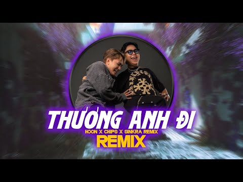 Thương Anh Đi Remix - Hoon, Chips || SinKra Remix ~ Em ơi chờ chi thương anh đi, thương anh đi...