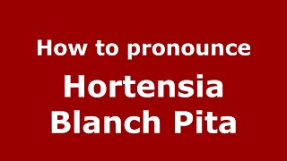 How to pronounce Hortensia Blanch Pita