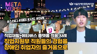 직업재활+메타버스 플랫폼 적용기-서울장애인종합복지관 직업지원부 "직원의 경험을 장애인 취업자와 함께"