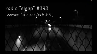 radio "sleep" -寝落ち雑談ラジオ- #393　corner「コメント/おたより」
