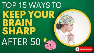 Top 15 ways to Keep your Brain Sharp after 50: Unlock the Secrets to a Sharp Brain after 50.