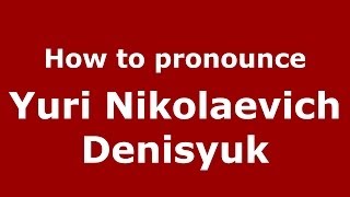 How to pronounce Yuri Nikolaevich Denisyuk