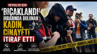 Sevgilisi İçin ’Bıçaklandı’ İhbarında Bulunan Kadın, Cinayeti İtiraf Etti
