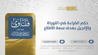 حكم القراءة في التوراة والإنجيل بهدف سعة الاطلاع - الشيخ عبدالرحمن البراك (12814) image