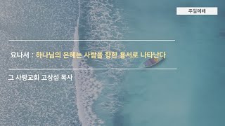 [주일예배] 요나서 9: 하나님의 은혜는 사람을 향한 용서로 나타난다