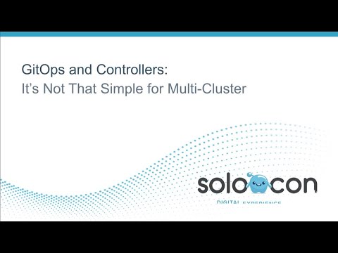 SoloCon 2022 - GitOps and Controllers: It’s Not that Simple for Multi-cluster