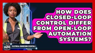 How Does Closed-Loop Control Differ From Open-Loop Automation Systems?
