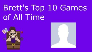 Brett's Top 10 Games of All Time