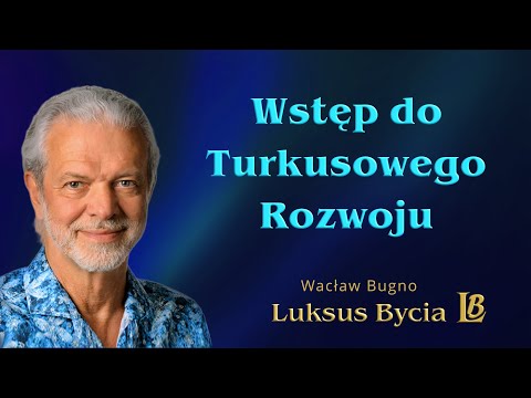[Luksus Bycia Wacław Bugno ] Wstęp do turkusowego rozwoju – aby  mieć i być szczęśliwym.