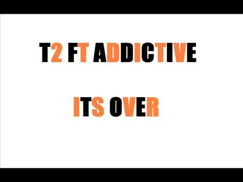 T2 FT ADDICTIVE- ITS OVER