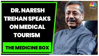 Dr. Naresh Trehan Speaks On Medical Tourism And The Road To Recovery | The Medicine Box