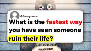 What is the fastest way you have seen someone ruin their life?