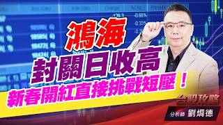 鴻海封關日收高，新春開紅直接挑戰短壓！｜台股攻略｜劉烱德