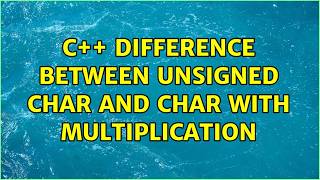 C++ difference between unsigned char and char with multiplication (2 Solutions!!)