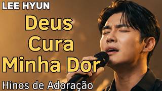 Louvores Para Cura e Libertação | Adoração Profunda | Lee Hyun de Jesus