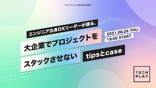 エンジニア出身DXリーダーが語る、大企業でプロジェクトをスタックさせないtipsとcase