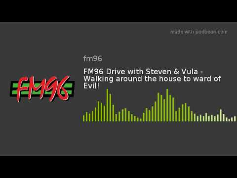 FM96 Drive with Steven & Vula - Walking around the house to ward of Evil!