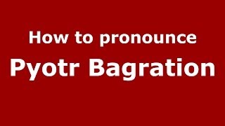 How to pronounce Pyotr Bagration