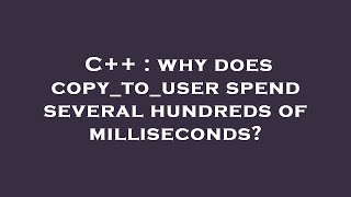 C++ : why does copy_to_user spend several hundreds of milliseconds