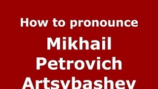 How to pronounce Mikhail Petrovich Artsybashev