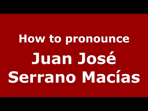 How to pronounce Juan José Serrano Macías (Spain/Spanish) - PronounceNames.com