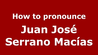 How to pronounce Juan José Serrano Macías