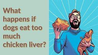 What happens if dogs eat too much chicken liver?