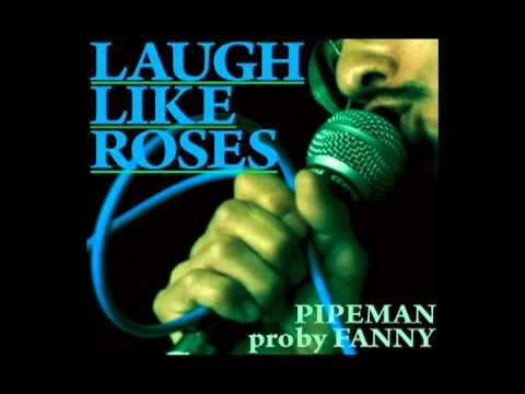 PIPEMAN / LAUGH LIKE ROSES pro by FANNY