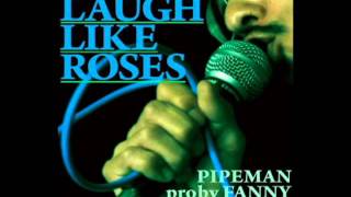 PIPEMAN / LAUGH LIKE ROSES pro by FANNY
