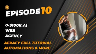AERAFY FULL TUTORIAL, AUTOMATIONS & MORE | Ai WEB AGENCY 0-$100k CASE STUDY | EPISODE 10