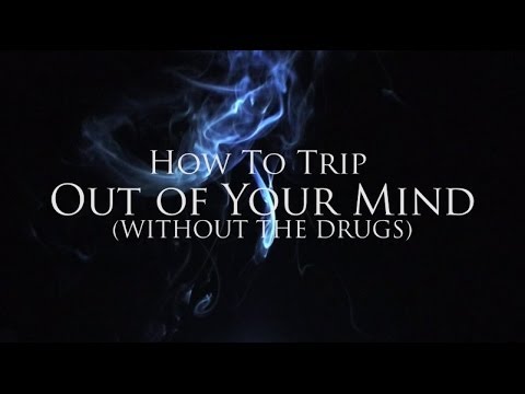 How to TRIP Out of Your MIND (without the drugs)