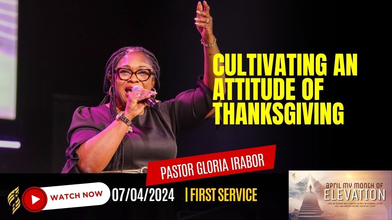 Cultivating an Attitude of Thanksgiving by Pastor Gloria Irabor (2nd service|| 4/7/2024