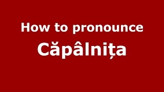 How to pronounce Căp&acirc;lnița