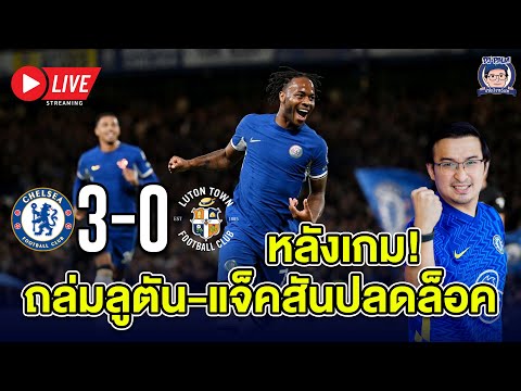 🔴Live หลังเกมเชลซีถล่มลูตัน-เเจ็คสันยิงได้เเล้ว