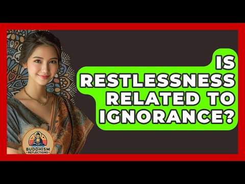 Is Restlessness Related To Ignorance? - Buddhism Reflections