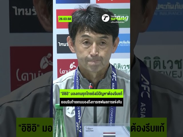 "อิชิอิ" มองเกมรุกไทยยังมีปัญหาต้องรีบแก้ ยอมรับท้ายเกมมองถึงการเซฟผลการแข่งขัน #ช้างศึก