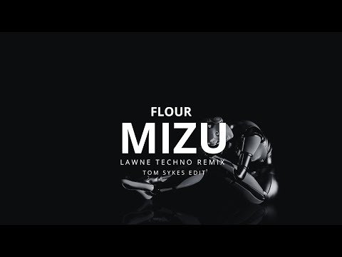 FLOUR - MIZU (LAWNE TECHNO REMIX) (Tom Sykes Edit)