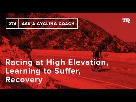 Racing at High Elevation, Learning to Suffer, Recovery and More – Ask a Cycling Coach 274