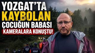 Yozgat'ta Kaybolan Çocuğun Babası Kameralara Konuştu!