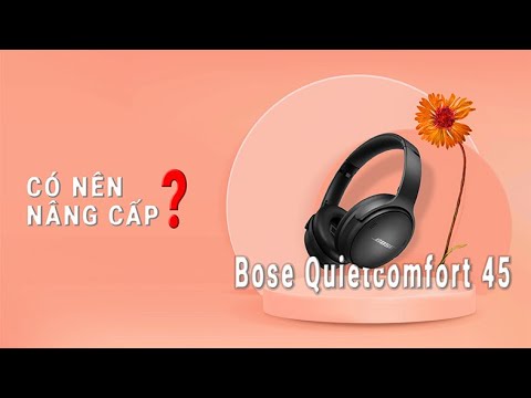 Tai nghe chống ồn BOSE QUIETCOMFORT 45 - CÓ NÊN NÂNG CẤP ???