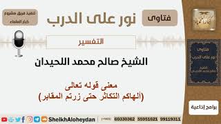 صورة معنى قوله تعالى (ألهاكم التكاثر حتى زرتم المقابر)؟ الشيخ اللحيدان - مشروع كبار العلماء