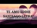 Te Amo - Eddie Santiago (LETRA)
