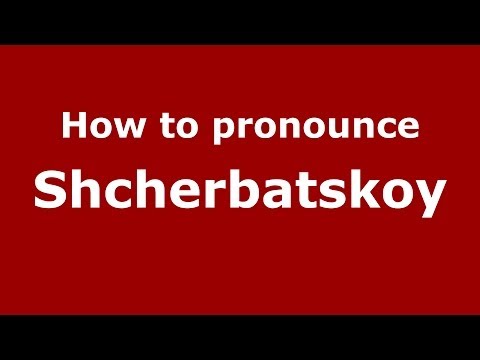 How to pronounce Shcherbatskoy (Russian/Russia) - PronounceNames.com