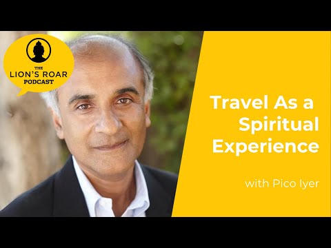 Travel As a Spiritual Experience with Pico Iyer | The Lion‘s Roar Podcast Ep. 108