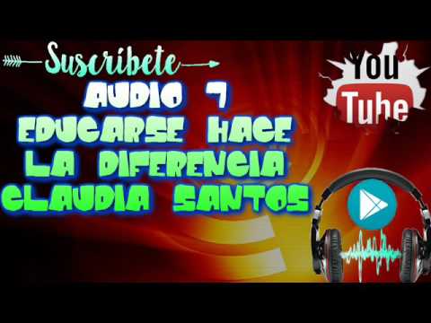 AUDIO 7  Educarse Hace la Diferencia - CLAUDIA SANTOS