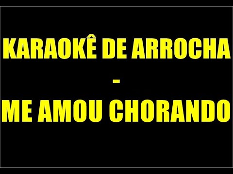 KARAOKÊ DE ARROCHA - ME AMOU CHORANDO