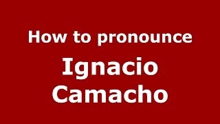 How to pronounce Ignacio Camacho