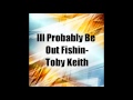 Ill Probably Be Out Fishin-Toby Keith (Audio)